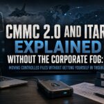 CMMC 2.0 and ITAR, Explained Without the Corporate Fog: Moving Controlled Files Without Getting Yourself in Trouble